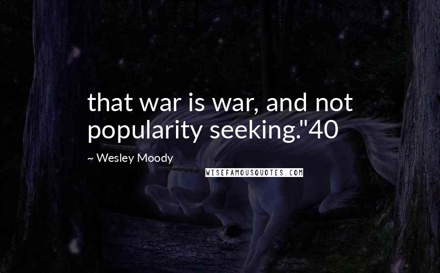 Wesley Moody quotes: that war is war, and not popularity seeking."40