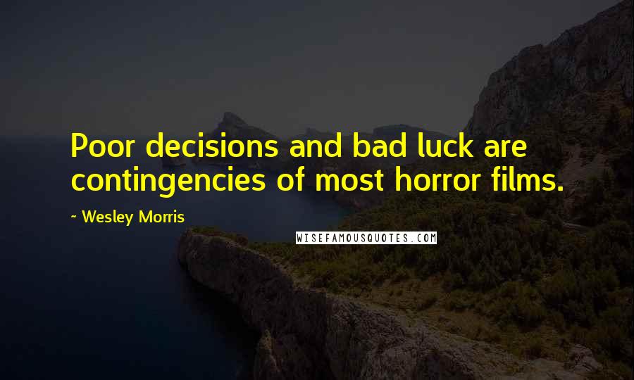 Wesley Morris quotes: Poor decisions and bad luck are contingencies of most horror films.