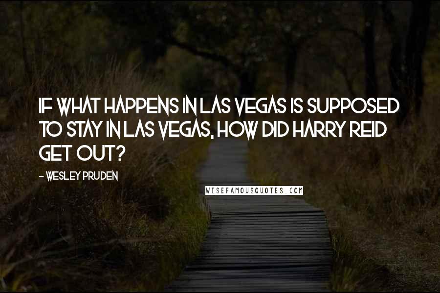 Wesley Pruden quotes: If what happens in Las Vegas is supposed to stay in Las Vegas, how did Harry Reid get out?