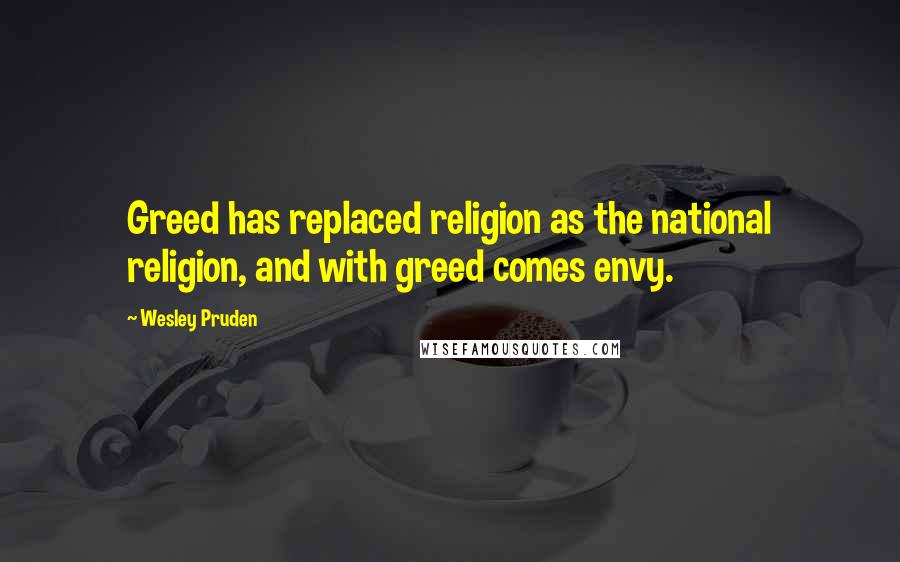 Wesley Pruden quotes: Greed has replaced religion as the national religion, and with greed comes envy.