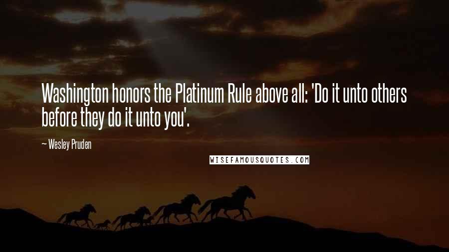 Wesley Pruden quotes: Washington honors the Platinum Rule above all: 'Do it unto others before they do it unto you'.