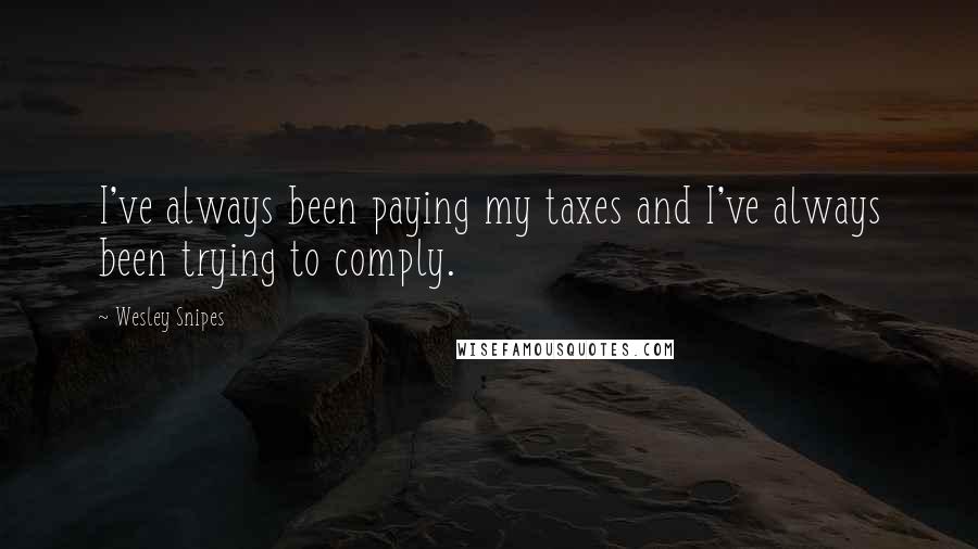 Wesley Snipes quotes: I've always been paying my taxes and I've always been trying to comply.
