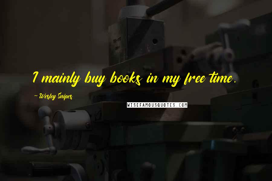 Wesley Snipes quotes: I mainly buy books in my free time.
