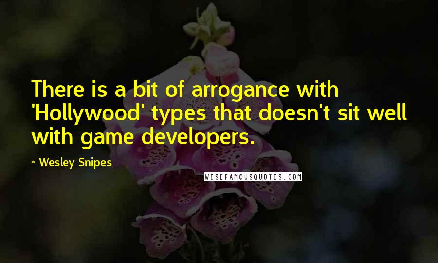 Wesley Snipes quotes: There is a bit of arrogance with 'Hollywood' types that doesn't sit well with game developers.