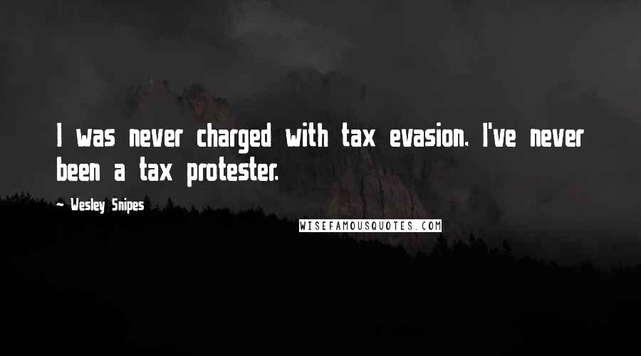 Wesley Snipes quotes: I was never charged with tax evasion. I've never been a tax protester.