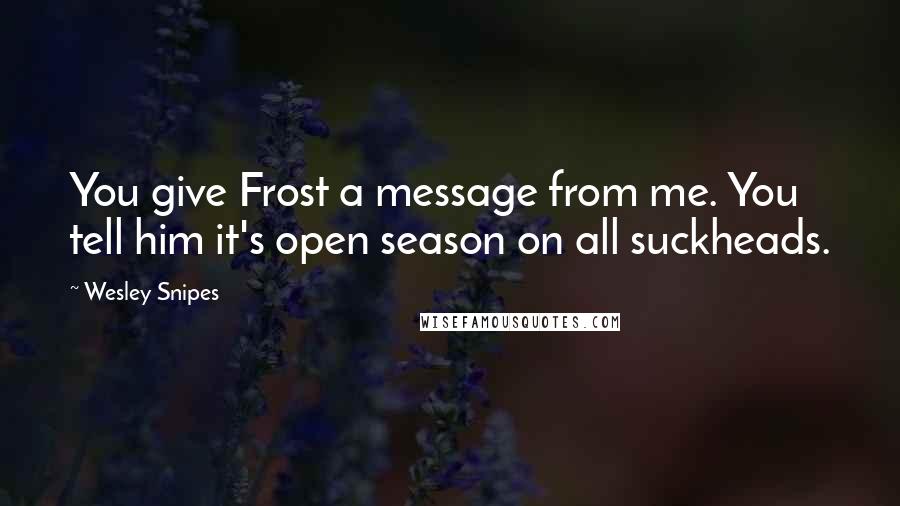 Wesley Snipes quotes: You give Frost a message from me. You tell him it's open season on all suckheads.