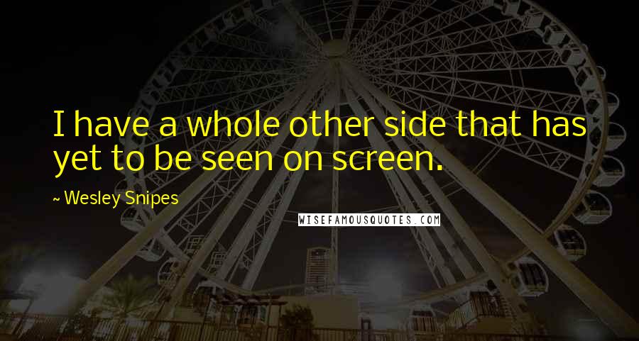 Wesley Snipes quotes: I have a whole other side that has yet to be seen on screen.