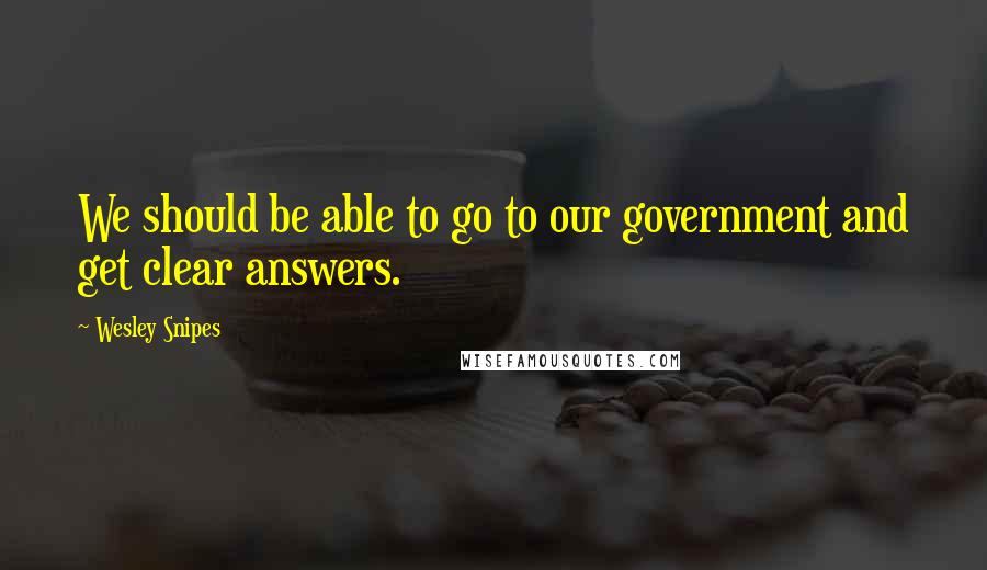 Wesley Snipes quotes: We should be able to go to our government and get clear answers.