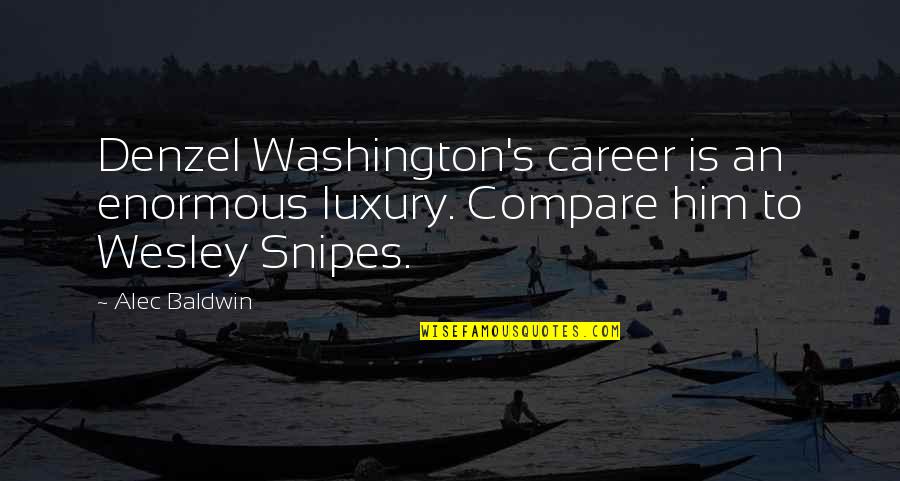 Wesley Snipes Quotes By Alec Baldwin: Denzel Washington's career is an enormous luxury. Compare