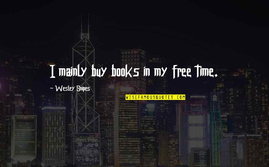 Wesley Snipes Quotes By Wesley Snipes: I mainly buy books in my free time.