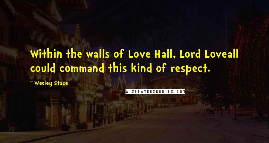 Wesley Stace quotes: Within the walls of Love Hall, Lord Loveall could command this kind of respect.