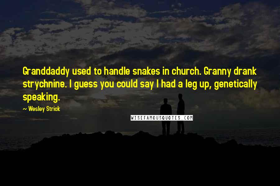 Wesley Strick quotes: Granddaddy used to handle snakes in church. Granny drank strychnine. I guess you could say I had a leg up, genetically speaking.