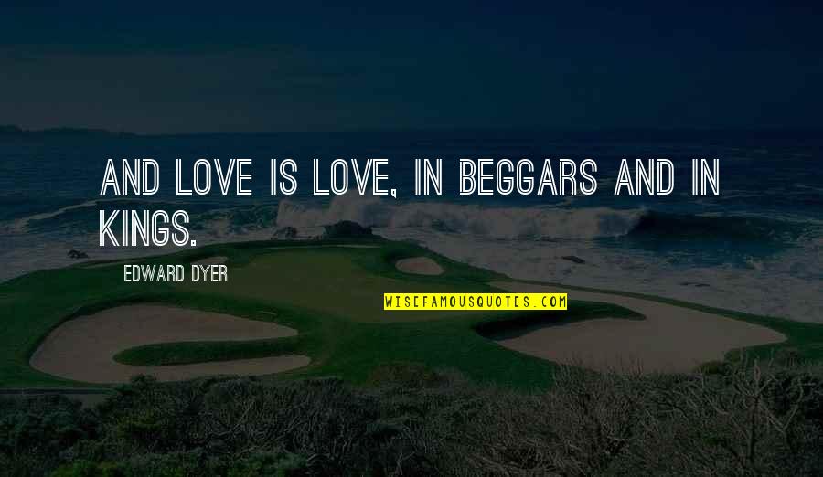 Wesley Virgin Quotes By Edward Dyer: And love is love, in beggars and in Wesley Virgin Quotes By Edward Dyer: And love is love, in beggars and in