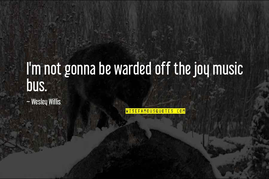 Wesley Willis Quotes By Wesley Willis: I'm not gonna be warded off the joy Wesley Willis Quotes By Wesley Willis: I'm not gonna be warded off the joy