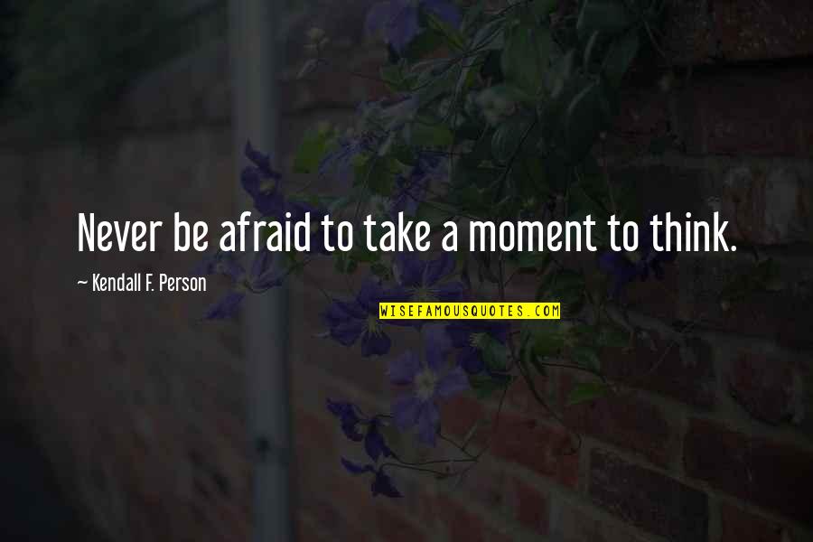 Wesley Wyndam Pryce Quotes By Kendall F. Person: Never be afraid to take a moment to Wesley Wyndam Pryce Quotes By Kendall F. Person: Never be afraid to take a moment to