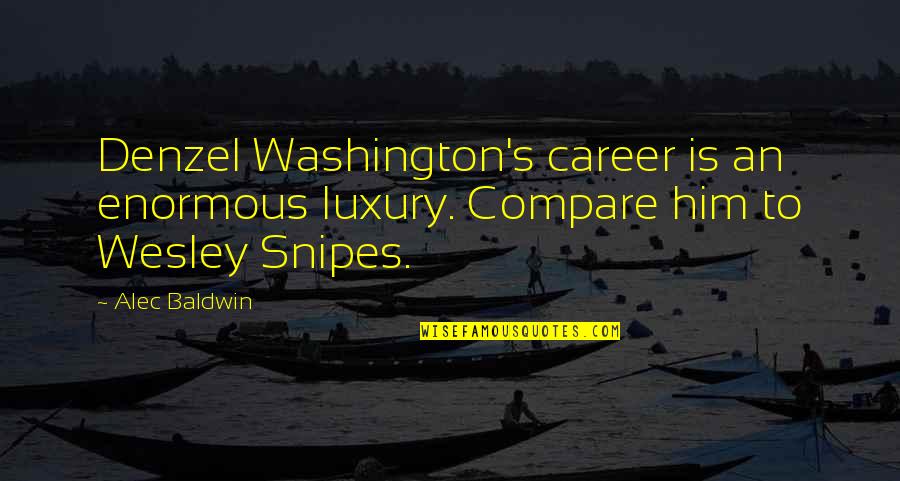 Wesley's Quotes By Alec Baldwin: Denzel Washington's career is an enormous luxury. Compare