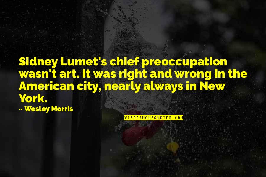 Wesley's Quotes By Wesley Morris: Sidney Lumet's chief preoccupation wasn't art. It was
