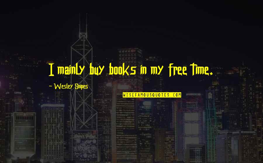Wesley's Quotes By Wesley Snipes: I mainly buy books in my free time.