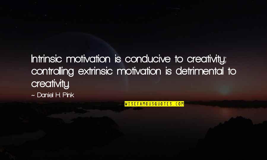 Weslin Creek Quotes By Daniel H. Pink: Intrinsic motivation is conducive to creativity; controlling extrinsic Weslin Creek Quotes By Daniel H. Pink: Intrinsic motivation is conducive to creativity; controlling extrinsic
