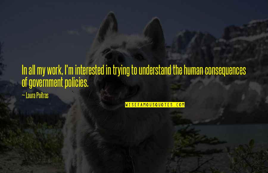 Weslye Saunders Quotes By Laura Poitras: In all my work, I'm interested in trying Weslye Saunders Quotes By Laura Poitras: In all my work, I'm interested in trying
