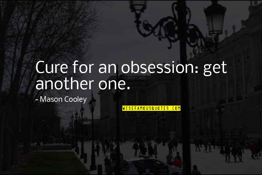 Wesolek Chocicza Quotes By Mason Cooley: Cure for an obsession: get another one. Wesolek Chocicza Quotes By Mason Cooley: Cure for an obsession: get another one.