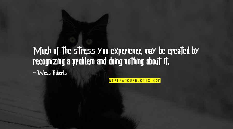 Wess Quotes By Wess Roberts: Much of the stress you experience may be Wess Quotes By Wess Roberts: Much of the stress you experience may be