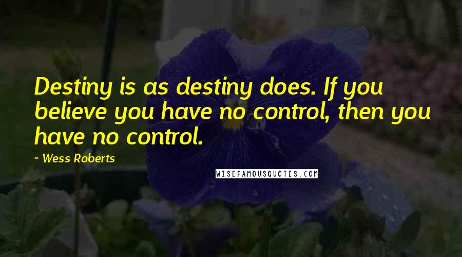 Wess Roberts quotes: Destiny is as destiny does. If you believe you have no control, then you have no control.