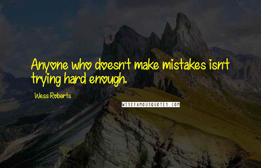 Wess Roberts quotes: Anyone who doesn't make mistakes isn't trying hard enough.