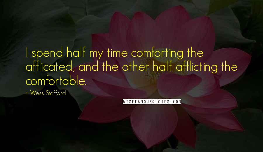 Wess Stafford quotes: I spend half my time comforting the afflicated, and the other half afflicting the comfortable.