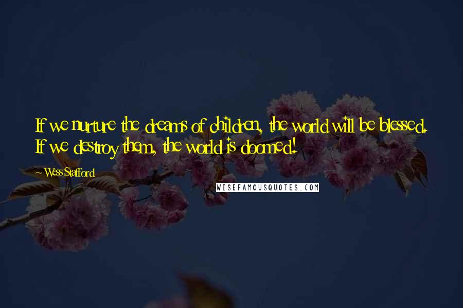 Wess Stafford quotes: If we nurture the dreams of children, the world will be blessed. If we destroy them, the world is doomed!