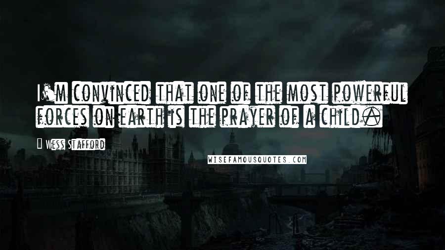 Wess Stafford quotes: I'm convinced that one of the most powerful forces on earth is the prayer of a child.