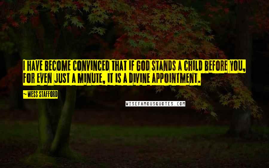 Wess Stafford quotes: I have become convinced that if God stands a child before you, for even just a minute, it is a divine appointment. Wess Stafford quotes: I have become convinced that if God stands a child before you, for even just a minute, it is a divine appointment.
