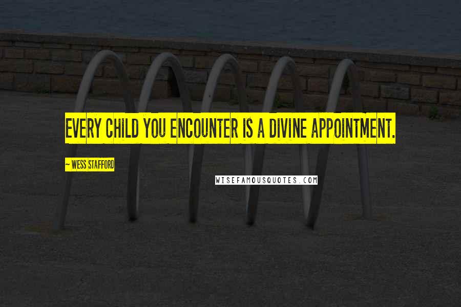 Wess Stafford quotes: Every child you encounter is a divine appointment.