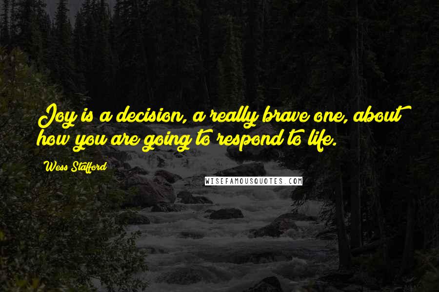 Wess Stafford quotes: Joy is a decision, a really brave one, about how you are going to respond to life.