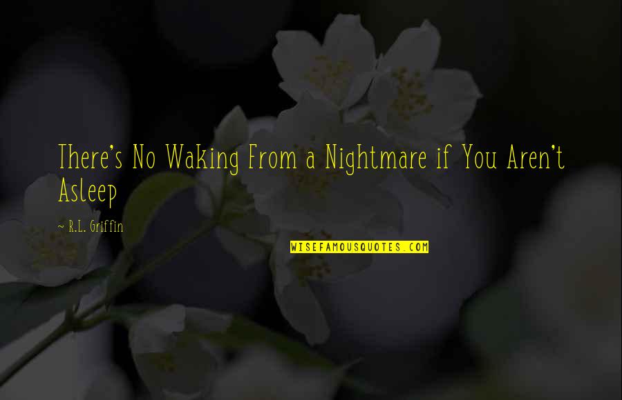Wessel Quotes By R.L. Griffin: There's No Waking From a Nightmare if You Wessel Quotes By R.L. Griffin: There's No Waking From a Nightmare if You