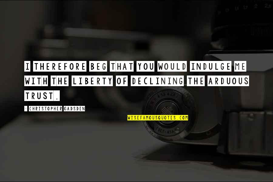 Wessel Werk Quotes By Christopher Gadsden: I therefore beg that you would indulge me Wessel Werk Quotes By Christopher Gadsden: I therefore beg that you would indulge me