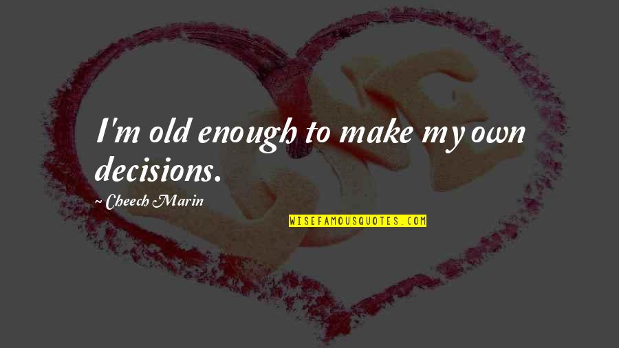 Wesselhoff Farms Quotes By Cheech Marin: I'm old enough to make my own decisions. Wesselhoff Farms Quotes By Cheech Marin: I'm old enough to make my own decisions.