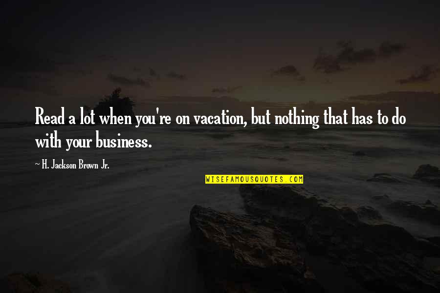 Wesselhoff Farms Quotes By H. Jackson Brown Jr.: Read a lot when you're on vacation, but Wesselhoff Farms Quotes By H. Jackson Brown Jr.: Read a lot when you're on vacation, but