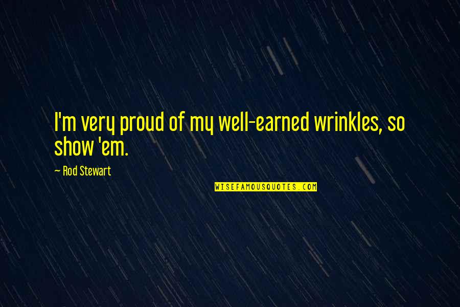 Wesselink Farms Quotes By Rod Stewart: I'm very proud of my well-earned wrinkles, so Wesselink Farms Quotes By Rod Stewart: I'm very proud of my well-earned wrinkles, so