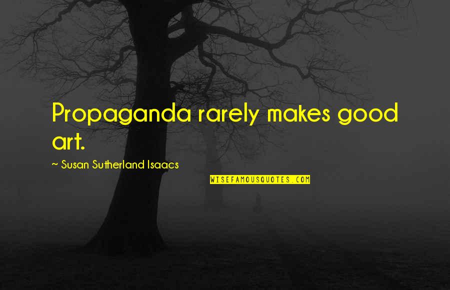 Wesselink Farms Quotes By Susan Sutherland Isaacs: Propaganda rarely makes good art. Wesselink Farms Quotes By Susan Sutherland Isaacs: Propaganda rarely makes good art.