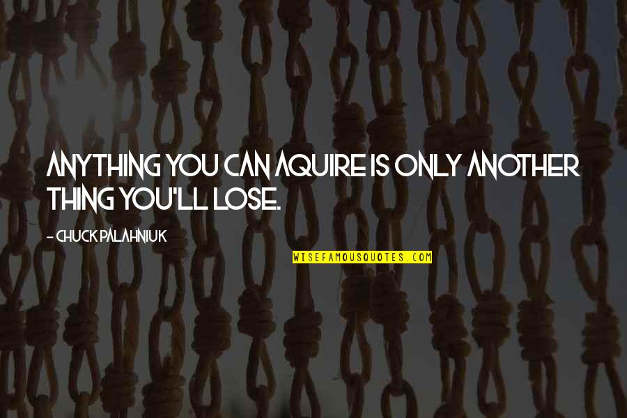 Wesselink Quotes By Chuck Palahniuk: Anything you can aquire is only another thing Wesselink Quotes By Chuck Palahniuk: Anything you can aquire is only another thing