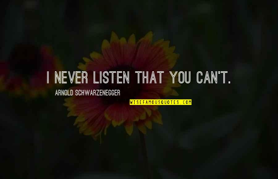 Wesselink Stamboom Quotes By Arnold Schwarzenegger: I never listen that you can't. Wesselink Stamboom Quotes By Arnold Schwarzenegger: I never listen that you can't.