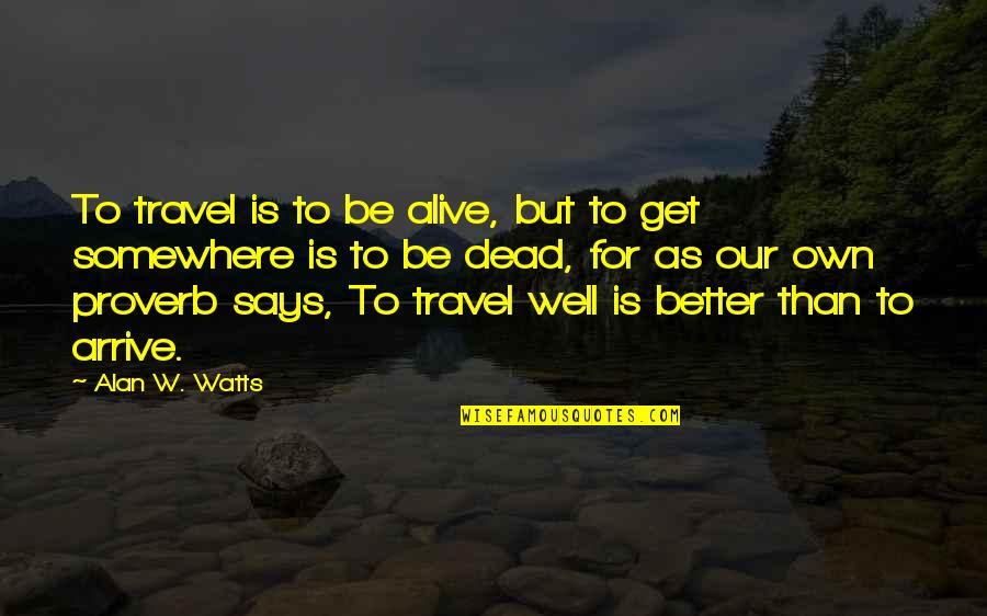 Wesselite Quotes By Alan W. Watts: To travel is to be alive, but to
