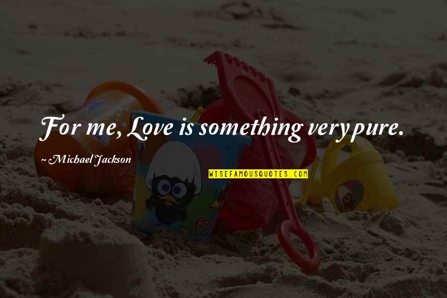 Wesselite Quotes By Michael Jackson: For me, Love is something very pure.
