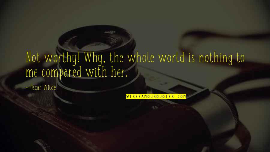 Wessely Anna Quotes By Oscar Wilde: Not worthy! Why, the whole world is nothing