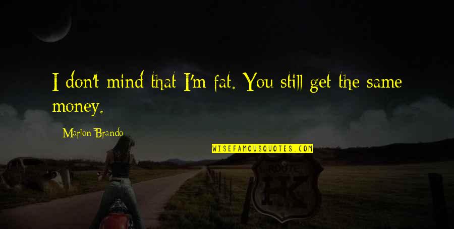 Wessen Indoor Quotes By Marlon Brando: I don't mind that I'm fat. You still