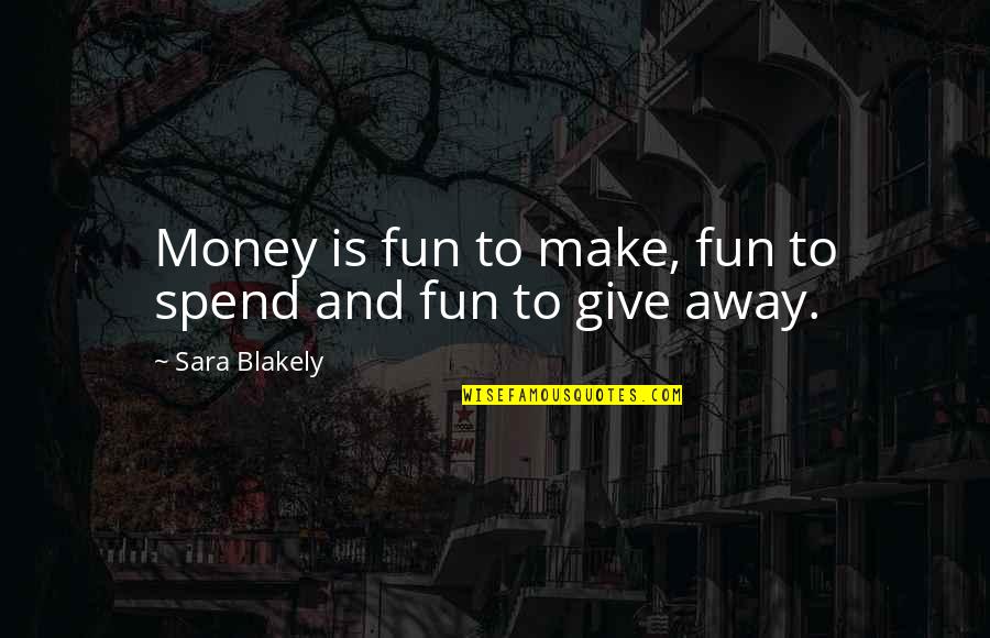 Wessen Indoor Quotes By Sara Blakely: Money is fun to make, fun to spend
