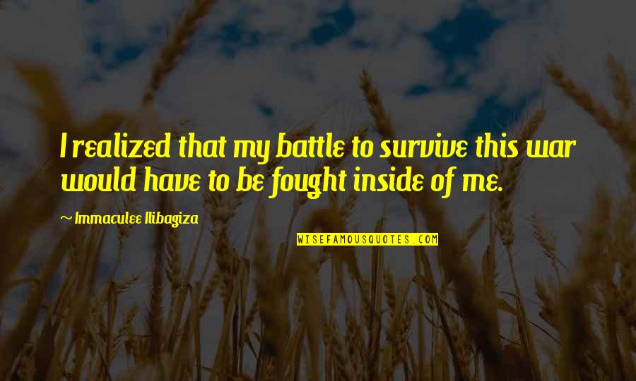 Wessler Fabrications Quotes By Immaculee Ilibagiza: I realized that my battle to survive this