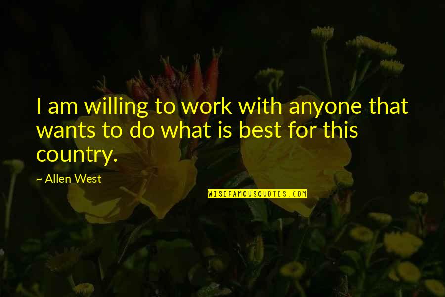 West Country Quotes By Allen West: I am willing to work with anyone that