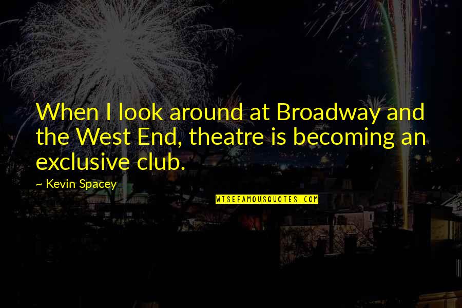 West End Theatre Quotes By Kevin Spacey: When I look around at Broadway and the West End Theatre Quotes By Kevin Spacey: When I look around at Broadway and the